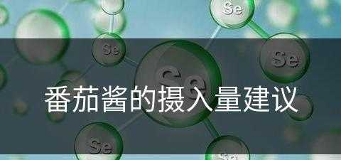 番茄酱的摄入量建议(番茄酱的摄入量建议是多少)